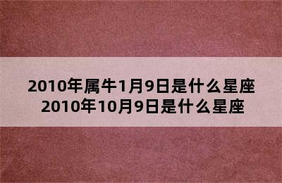 2010年属牛1月9日是什么星座 2010年10月9日是什么星座